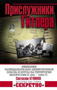 Прислужники Гитлера. Немецкие разведывательно-диверсионные школы и курсы на территории Белоруссии в 1941 – 1944 гг. - Кулинок С.В.