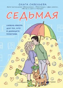 Седьмая. Ливень юмора для тех, кто в дефиците позитива - Савельева Ольга Александровна