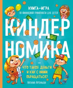 Киндерномика. Что такое деньги и как с ними обращаться? Книга-игра по финансовой грамотности для детей - Артемьева Наталия Николаевна