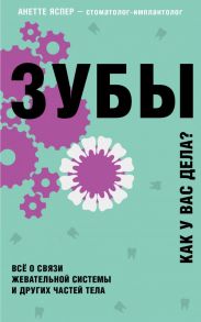 Зубы. Все о связи жевательной системы и других частей тела - Яспер Анетте