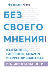 Без своего мнения. Как Google, Facebook, Amazon и Apple лишают вас индивидуальности. 2-е издание - Фоер Франклин