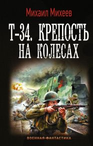 Т-34. Крепость на колесах - Михеев Михаил Александрович