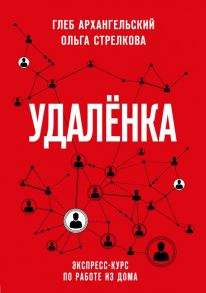 Удаленка. Экспресс-курс по работе из дома - Архангельский Глеб Алексеевич, Стрелкова Ольга Сергеевна