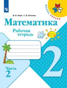 Моро. Математика. Рабочая тетрадь. 2 класс. В 2-х ч. Ч. 2 - Волкова Светлана Ивановна, Моро М.И.