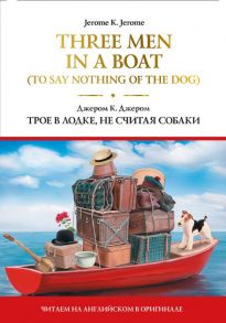 Three Men in a Boat (To Say Nothing of the Dog) = Трое в лодке, не считая собаки - Джером Клапка Джером