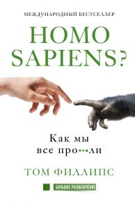 Homo sapiens? Как мы все про***ли - Филлипс Том