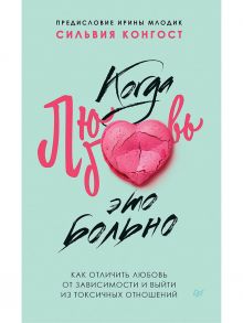 Когда любовь - это больно. Как отличить любовь от зависимости и выйти из токсичных отношений / Конгост С.