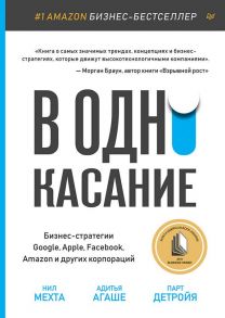 В одно касание. Бизнес-стратегии Google, Apple, Facebook, Amazon и других корпораций / Мехта Н., Детройя Парт, Агаше Адитья