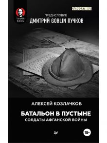 Батальон в пустыне. Солдаты Афганской войны. Предисловие Дмитрий GOBLIN Пучков / Пучков Дмитрий Goblin, Козлачков А. А.