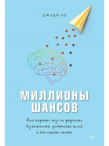 Миллионы шансов. Как научить мозг не упускать возможности, достигать целей и воплощать мечты / Хо Д.