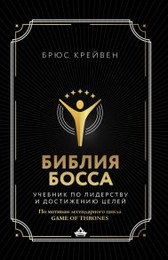 Библия босса. Учебник по лидерству и достижению целей - Крейвен Брюс