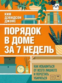 Порядок в доме за 7 недель. Как избавиться от всего лишнего и перестать убираться - Дэвидсон Джонс Ким