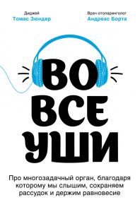 Во все уши. Про многозадачный орган, благодаря которому мы слышим, сохраняем рассудок и держим равновесие - Зюндер Томас, Борта Андреас