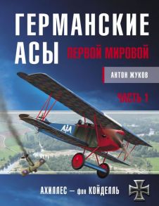 Германские асы Первой мировой. Часть 1. А – К - Жуков Антон