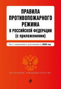 Правила противопожарного режима в Российской Федерации (с приложениями). Текст с изменениями и дополнениями на 2020 год