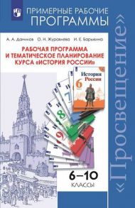 Данилов. История России. Рабочая программа и тематическое планирование. 6 - 10  классы. Предметная линия учебников под ред. Торкунова А.В - Журавлева Ольга Николаевна, Данилов А. А., Барыкина И. Е.