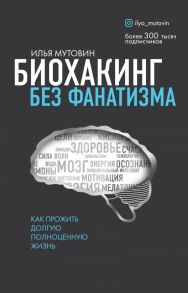 Биохакинг без фанатизма. Как прожить долгую полноценную жизнь - Мутовин Илья Анатольевич