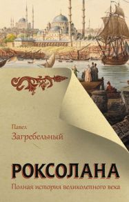 Роксолана. Полная история великолепного века - Загребельный Павел