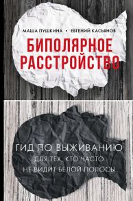 Биполярное расстройство: гид по выживанию для тех, кто часто не видит белой полосы / Касьянов Евгений Дмитриевич, Пушкина Маша