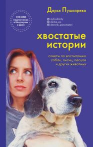 Хвостатые истории. Советы по воспитанию собак, лисиц, песцов и других животных - Пушкарева Дарья Владимировна