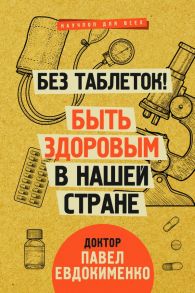 Без таблеток! Быть здоровым в нашей стране / Евдокименко Павел Валериевич