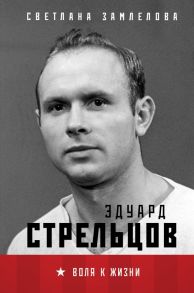 Стрельцов. Воля к жизни. - Замлелова Светлана