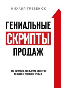 Гениальные скрипты продаж. Как завоевать лояльность клиентов. 10 шагов к удвоению продаж. - Гребенюк Михаил Сергеевич