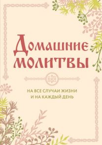 Домашние молитвы. На все случаи жизни и на каждый день - Булгакова Ирина