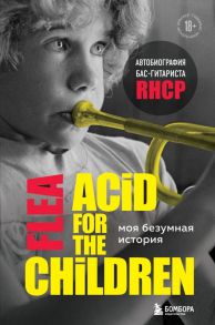 Моя безумная история: автобиография бас-гитариста RHCP (Acid for the children) - Фли