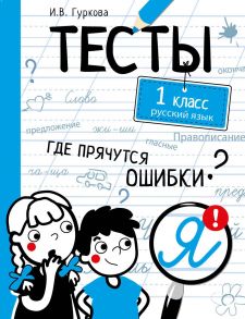 ТЕСТЫ. Где прячутся ошибки? Русский язык. 1 класс - Гуркова Ирина Васильевна