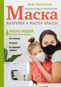 Маска. Надежная защита своими руками. Выкройки и мастер-классы - Лоскутова Анна Андреевна