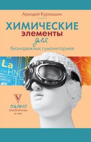 Химические элементы для безнадежных гуманитариев - Курамшин Аркадий Искандерович