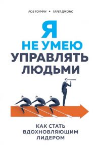 Я не умею управлять людьми. Как стать вдохновляющим лидером - Гоффи Роберт, Джонс Гарет