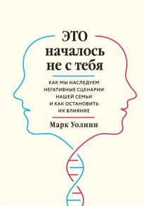 Это началось не с тебя. Как мы наследуем негативные сценарии нашей семьи и как остановить их влияние - Уолинн Марк