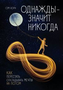 Однажды - значит никогда. Как перестать откладывать мечты на потом - Хорн Сэм