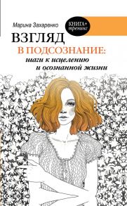 Взгляд в подсознание: шаги к исцелению и осознанной жизни / Захаренко Марина Алексеевна