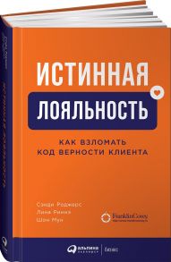 Истинная лояльность: Как взломать код верности клиента - Роджерс С.,Мун Ш.,Риннэ Л.