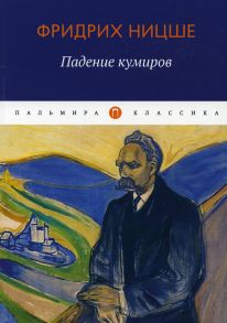 Падение кумиров: сборник - Ницше Фридрих Вильгельм