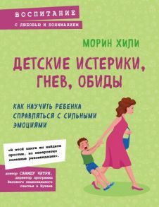 Детские истерики, гнев, обиды. Как научить ребенка справляться с сильными эмоциями - Хили Морин