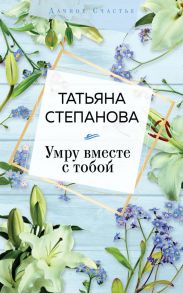 Умру вместе с тобой / Степанова Татьяна Юрьевна