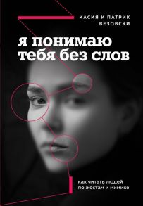 Я понимаю тебя без слов. Как читать людей по жестам и мимике - Везовски Касия, Везовски Патрик