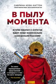 В пылу момента. Истории пожарного о непростом выборе между молниеносными и взвешенными решениями - Коэн-Хаттон Сабрина