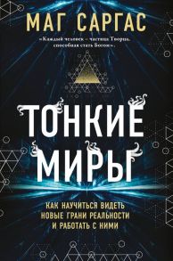 Тонкие миры. Как научиться видеть новые грани реальности и работать с ними - Саргас Маг