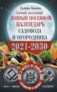 Самый полезный лунный посевной календарь садовода и огородника на 2021-2030 гг. С оберегами на урожай, благополучие дома и здоровья / Кизима Галина Александровна