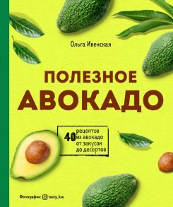 Полезное авокадо. 40 рецептов из авокадо от закусок до десертов - Ивенская Ольга Семеновна