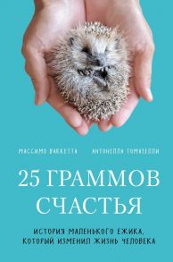 25 граммов счастья. История маленького ежика, который изменил жизнь человека - Ваккетта Массимо, Томазелли Антонелла