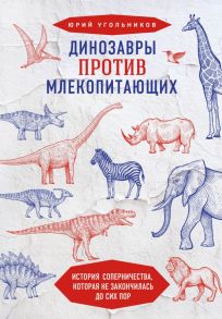 Динозавры против млекопитающих. История соперничества, которая не закончилась до сих пор - Угольников Юрий Александрович