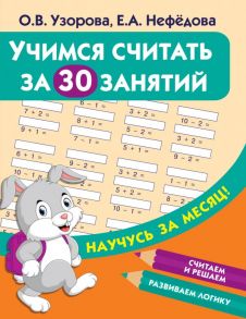 Учимся считать за 30 занятий - Узорова Ольга Васильевна, Нефедова Елена Алексеевна