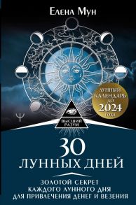 30 лунных дней. Золотой секрет каждого лунного дня для привлечения денег и везения. Лунный календарь до 2024 года / Мун Елена