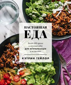 Настоящая еда. Более 100 ярких и вкусных идей для вегетарианцев и не только - Тейлор Кэтрин